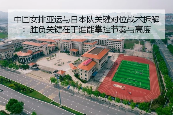 中国女排亚运与日本队关键对位战术拆解：胜负关键在于谁能掌控节奏与高度